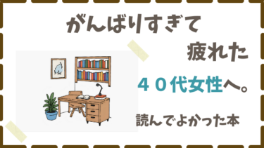 がんばりすぎて疲れた４０代女性へ｜読んでよかった本たち