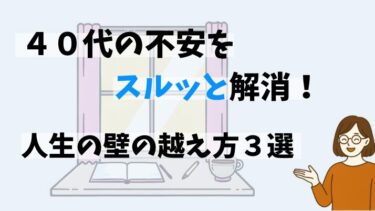 ４０代の不安を軽くする！人生の壁を乗り越える３つの考え方【「４０歳の壁」をスルッと越える人生戦略】