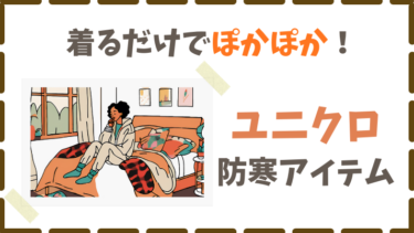 【2024年冬】冷え性さん必見！着るだけであったかいユニクロ神アイテム３選